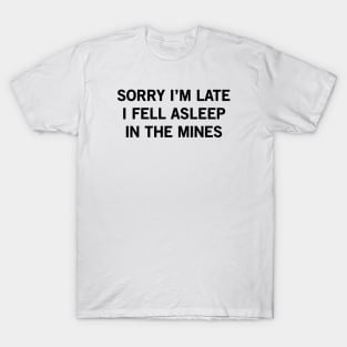 SORRY I’M LATE I FELL ASLEEP IN THE MINES T-Shirt